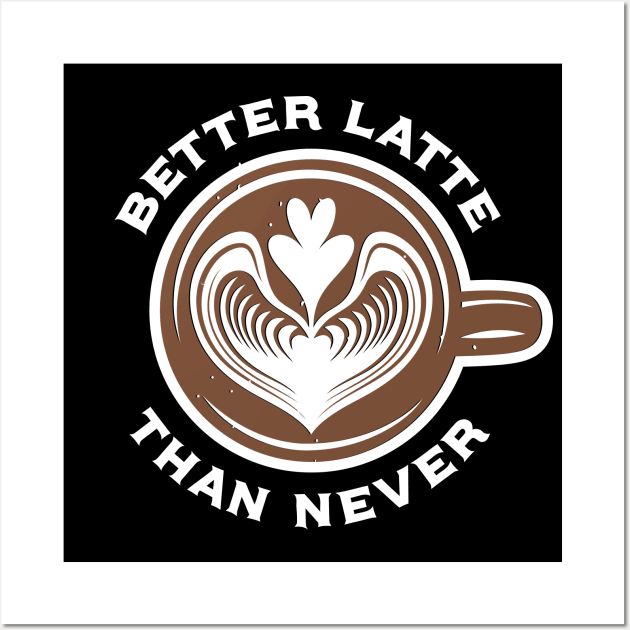 Better Latte Than Never Wall Art by BullBee